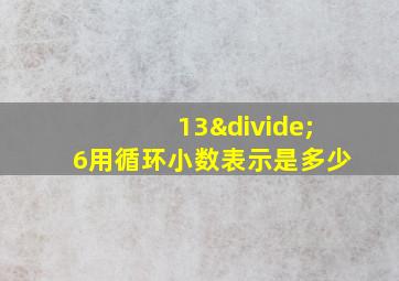 13÷6用循环小数表示是多少