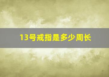 13号戒指是多少周长