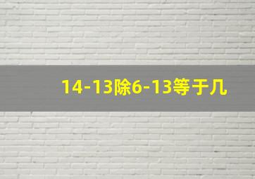 14-13除6-13等于几