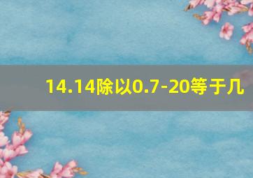 14.14除以0.7-20等于几