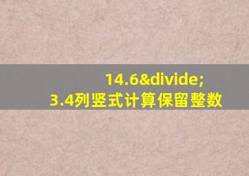 14.6÷3.4列竖式计算保留整数