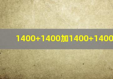 1400+1400加1400+1400加1400+