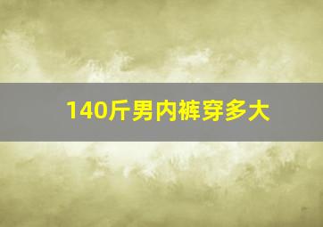 140斤男内裤穿多大