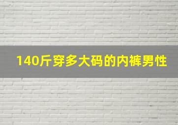 140斤穿多大码的内裤男性