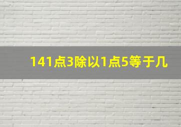 141点3除以1点5等于几