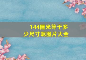 144厘米等于多少尺寸呢图片大全