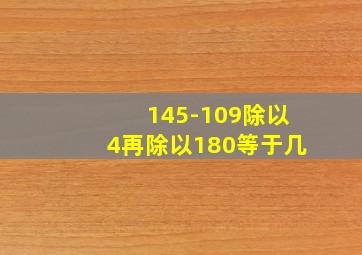 145-109除以4再除以180等于几