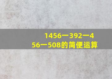 1456一392一456一508的简便运算