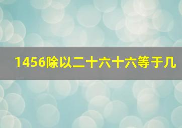 1456除以二十六十六等于几