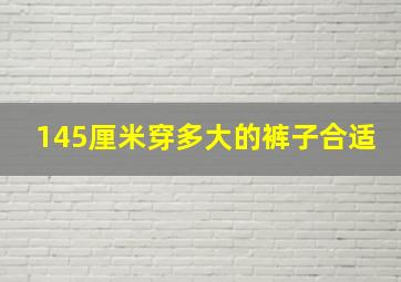 145厘米穿多大的裤子合适