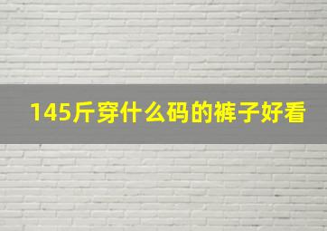 145斤穿什么码的裤子好看