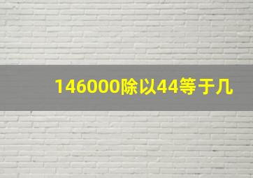 146000除以44等于几