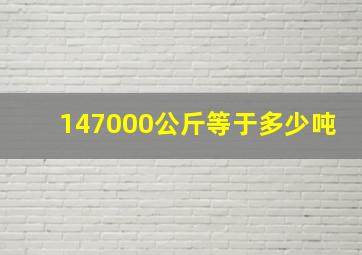 147000公斤等于多少吨