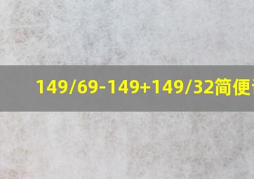 149/69-149+149/32简便计算