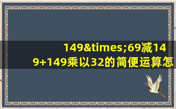 149×69减149+149乘以32的简便运算怎么写