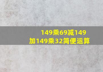 149乘69减149加149乘32简便运算