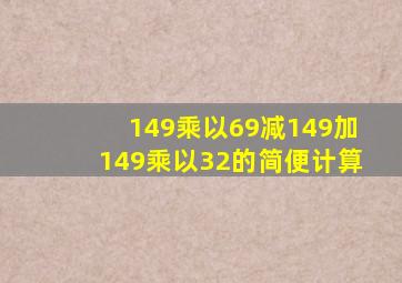 149乘以69减149加149乘以32的简便计算