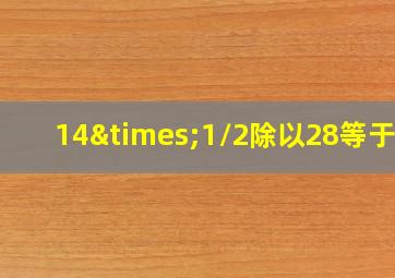 14×1/2除以28等于几