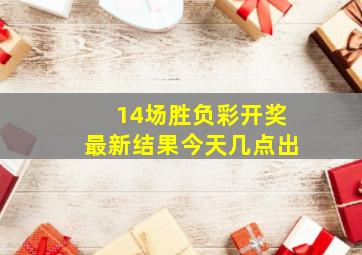 14场胜负彩开奖最新结果今天几点出