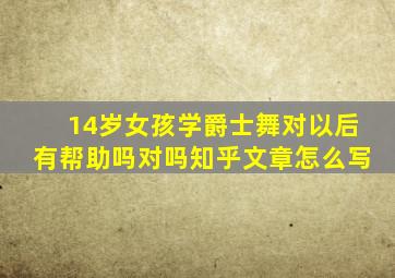 14岁女孩学爵士舞对以后有帮助吗对吗知乎文章怎么写