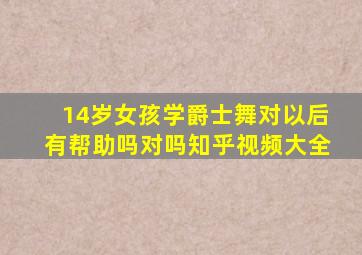 14岁女孩学爵士舞对以后有帮助吗对吗知乎视频大全