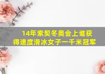 14年索契冬奥会上谁获得速度滑冰女子一千米冠军