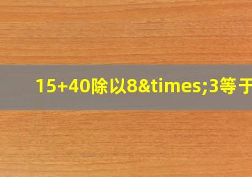 15+40除以8×3等于几