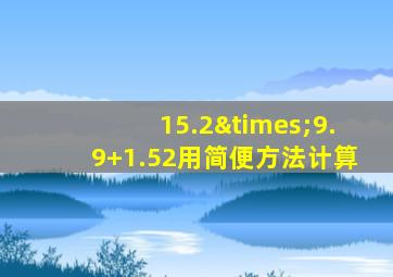 15.2×9.9+1.52用简便方法计算