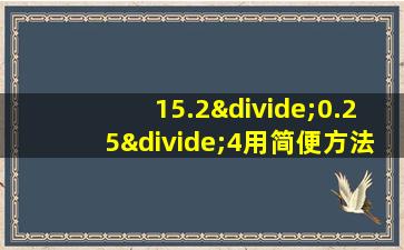 15.2÷0.25÷4用简便方法计算