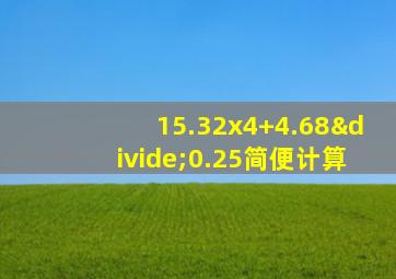 15.32x4+4.68÷0.25简便计算