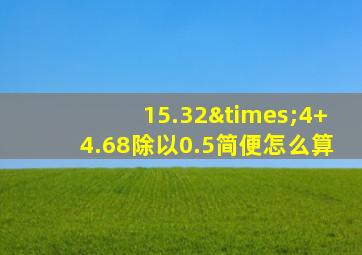 15.32×4+4.68除以0.5简便怎么算