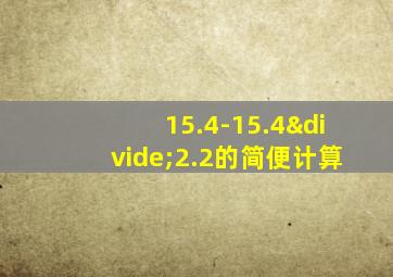 15.4-15.4÷2.2的简便计算