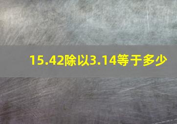 15.42除以3.14等于多少