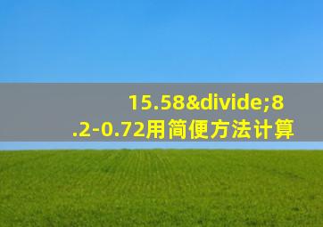 15.58÷8.2-0.72用简便方法计算