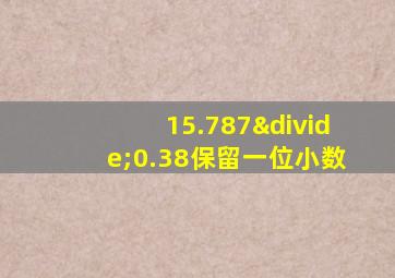 15.787÷0.38保留一位小数