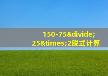 150-75÷25×2脱式计算