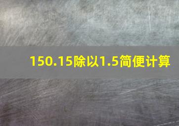 150.15除以1.5简便计算