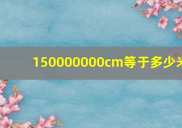 150000000cm等于多少米