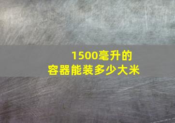 1500毫升的容器能装多少大米