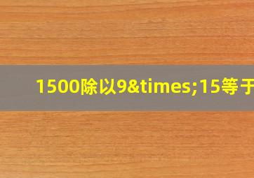 1500除以9×15等于几