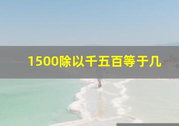 1500除以千五百等于几