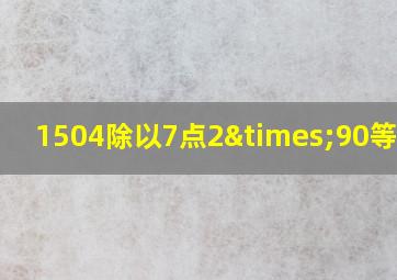 1504除以7点2×90等于几