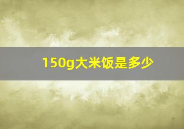 150g大米饭是多少