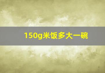 150g米饭多大一碗