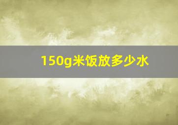 150g米饭放多少水