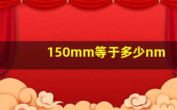 150mm等于多少nm