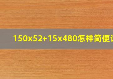 150x52+15x480怎样简便计算