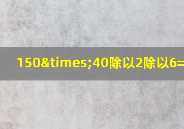 150×40除以2除以6=多少