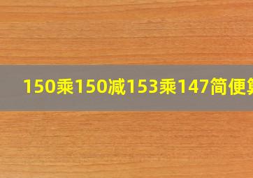 150乘150减153乘147简便算法