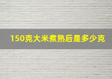 150克大米煮熟后是多少克